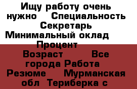 Ищу работу очень нужно! › Специальность ­ Секретарь › Минимальный оклад ­ 50 000 › Процент ­ 30 000 › Возраст ­ 18 - Все города Работа » Резюме   . Мурманская обл.,Териберка с.